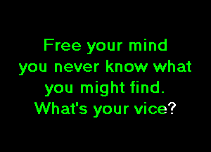 Free your mind
you never know what

you might find.
What's your vice?