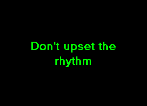 Don't upset the

rhyth m