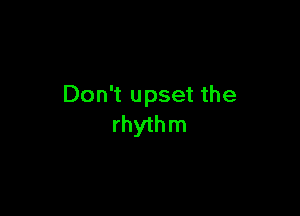 Don't upset the

rhyth m