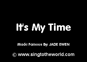 W's My Time

Made Famous Byz JADE EWEN

(Q www.singtotheworld.com