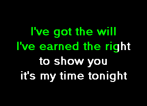 I've got the will
I've earned the right

to show you
it's my time tonight