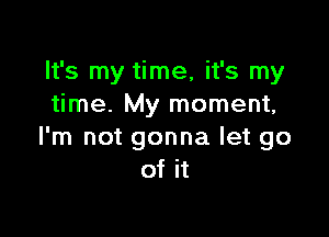 It's my time, it's my
time. My moment,

I'm not gonna let go
of it