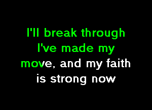 I'll break through
I've made my

move, and my faith
is strong now