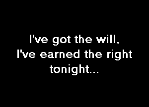 I've got the will,

I've earned the right
tonight...