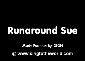 Runamund Sue

Made Famous 8y. DION

(z) www.singtotheworld.com