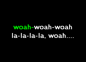 woah-woah-woah

la-la-la-la, woah....