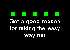 III El El El U
Got a good reason

for taking the easy
way out