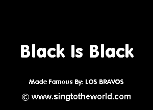 Bllmclk lls Bnaclk

Made Famous 8y. LOS BRAVOS

(Q www.singtotheworld.com