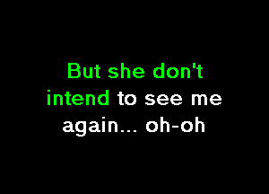 But she don't

intend to see me
again... oh-oh