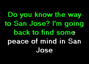 Do you know the way
to San Jose? I'm going
back to find some
peace of mind in San
Jose