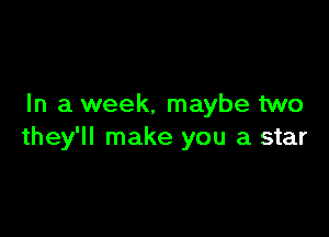 In a week, maybe two

they'll make you a star