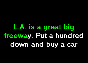 LA. is a great big

freeway. Put a hundred
down and buy a car