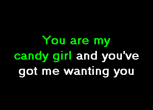 You are my

candy girl and you've
got me wanting you