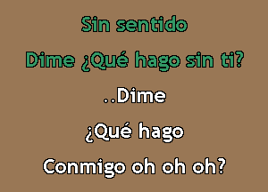 ..Dime

gQuc hago

Conmigo oh oh oh?