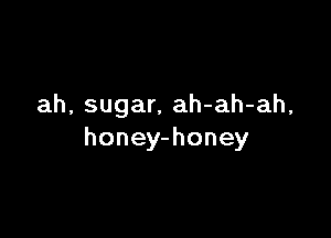 ah, sugar, ah-ah-ah,

honey-honey