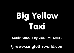 Big Yenllow

Taxi

Made Famous Byz JONI MITCHELL

(Q www.singtotheworld.com