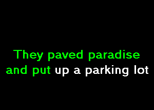 They paved paradise
and put up a parking lot