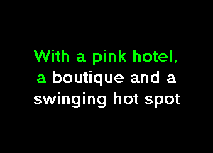 With a pink hotel,

a boutique and a
swinging hot spot