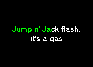 Jumpin' Jack flash,

it's a gas