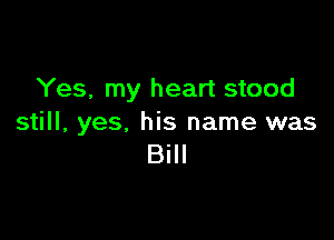 Yes, my heart stood

still, yes, his name was
Bill