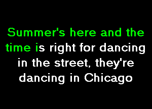 Summer's here and the
time is right for dancing
in the street, they're
dancing in Chicago
