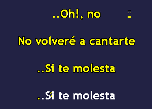 ..0h!, no g

No volverr-3 a cantarte
..Si te molesta

..S'i te molesta