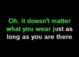 Oh, it doesn't matter

what you wear just as
long as you are there