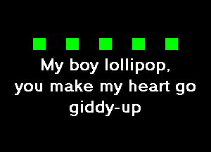 El III E El El
My boy lollipop,

you make my heart go
giddy-up