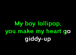 My boy lollipop,

you make my heart go
giddy-up