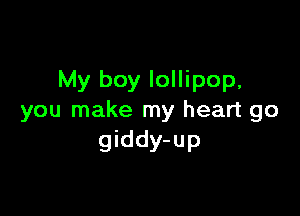My boy lollipop,

you make my heart go
giddy-up