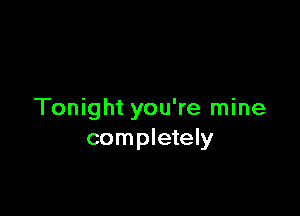 Tonight you're mine
completely