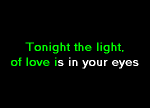 Tonight the light,

of love is in your eyes