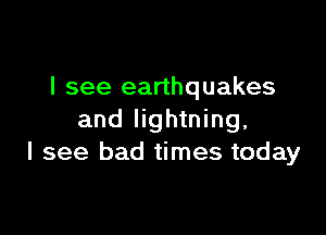 I see earthquakes

and lightning,
I see bad times today