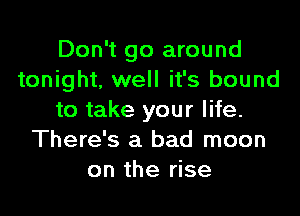Don't go around
tonight, well it's bound

to take your life.
There's a bad moon
on the rise