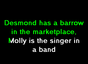 Desmond has a barrow

in the marketplace,
Molly is the singer in
a band