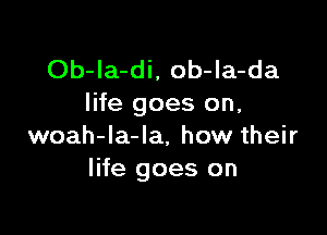 Ob-Ia-di, ob-la-da
life goes on,

woah-la-la, how their
life goes on