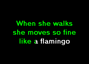 When she walks

she moves so fine
like a flamingo