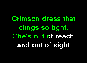 Crimson dress that
clings so tight.

She's out of reach
and out of sight