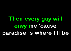 Then every guy will

envy me 'cause
paradise is where I'll be