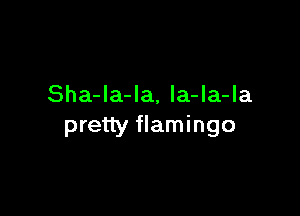 Sha-Ia-la, la-la-la

pretty flamingo