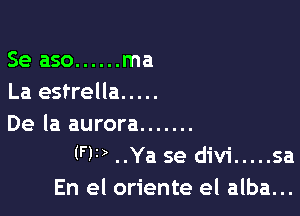 Se aso ...... ma
La estrella .....

De la aurora .......
(FF) ..Ya se divi ..... sa
En el oriente el alba...