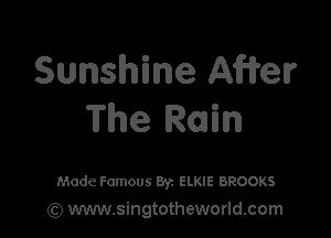 Sunshine AWerr
The Rain

Made Famous Byz ELKIE BROOKS
(Q www.singtotheworld.com