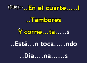 (00011)..En el cuarte ..... l

..Tambores

Y corne...ta ..... s

..Esta'1...n toca ..... ndo

..Dia....na ...... s