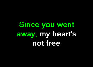 Since you went

away, my heart's
not free