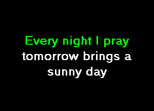 Every night I pray

tomorrow brings a
sunny day