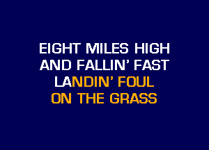 EIGHT MILES HIGH
AND FALLIN' FAST

LANDIN' FOUL
ON THE GRASS