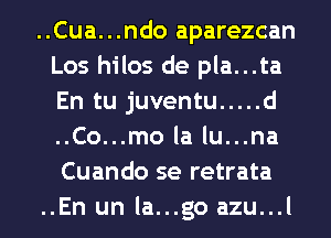 ..Cua...ndo aparezcan
Los hilos de pla...ta
En tu juventu ..... d
..Co...mo la lu...na
Cuando se retrata
..En un la...go azu...l