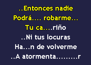 ..Entonces nadie
Podra'1.... robarme...
Tu ca....r1'rIo
..Ni tus locuras
Ha...n de volverme
..A atormenta ......... r