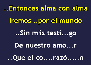 ..Entonces alma con alma
lremos ..por el mundo
..Sin mis testi...go
De nuestro amo...r

..Que el co....ra26 ..... n