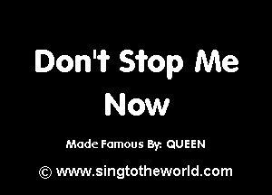 Don'i? Sifop Me

Now

Made Famous 8r. QUEEN

(Q www.singtotheworld.com